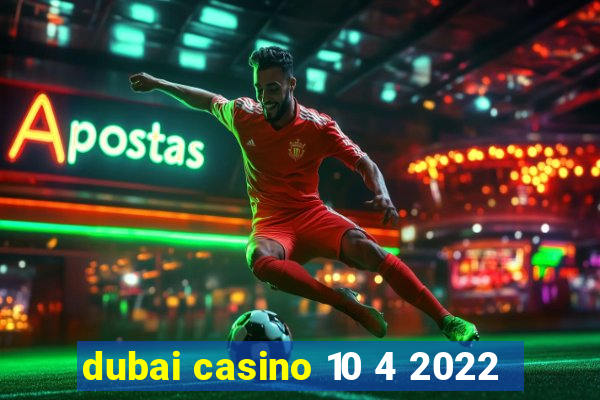 dubai casino 10 4 2022