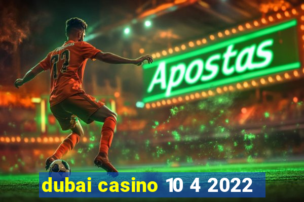 dubai casino 10 4 2022