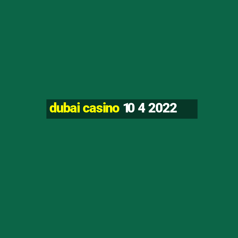 dubai casino 10 4 2022