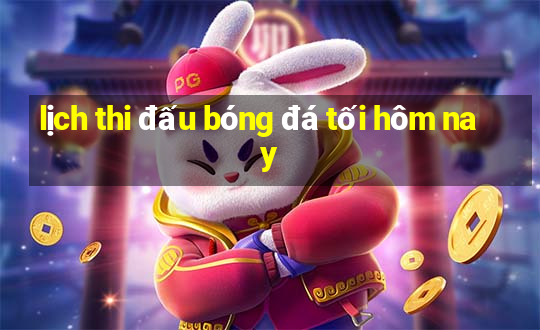 lịch thi đấu bóng đá tối hôm nay