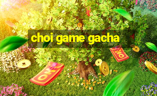 choi game gacha