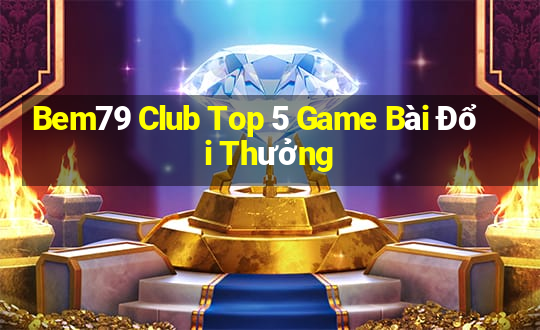 Bem79 Club Top 5 Game Bài Đổi Thưởng