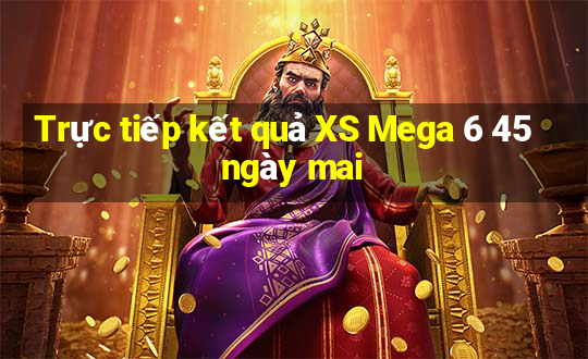 Trực tiếp kết quả XS Mega 6 45 ngày mai