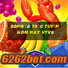 bóng đá trực tuyến hôm nay vtv6