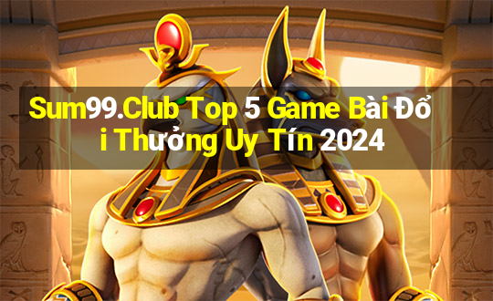 Sum99.Club Top 5 Game Bài Đổi Thưởng Uy Tín 2024