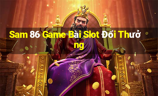 Sam 86 Game Bài Slot Đổi Thưởng