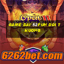 game bai 52fun doi thuong