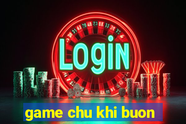 game chu khi buon