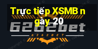 Trực tiếp XSMB ngày 20