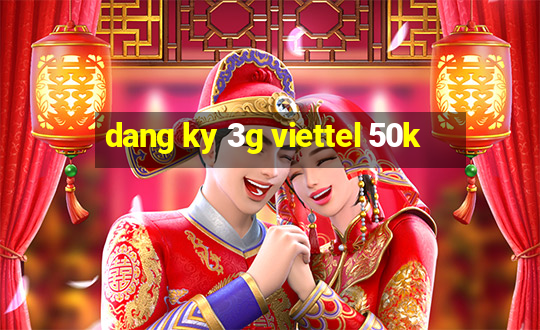 dang ky 3g viettel 50k