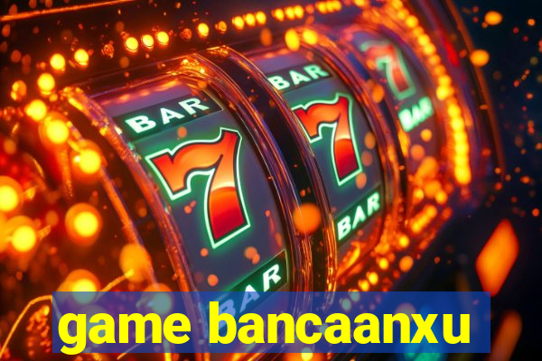 game bancaanxu