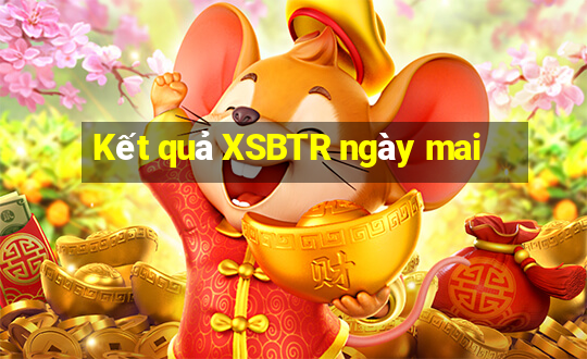 Kết quả XSBTR ngày mai