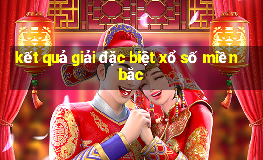 kết quả giải đặc biệt xổ số miền bắc