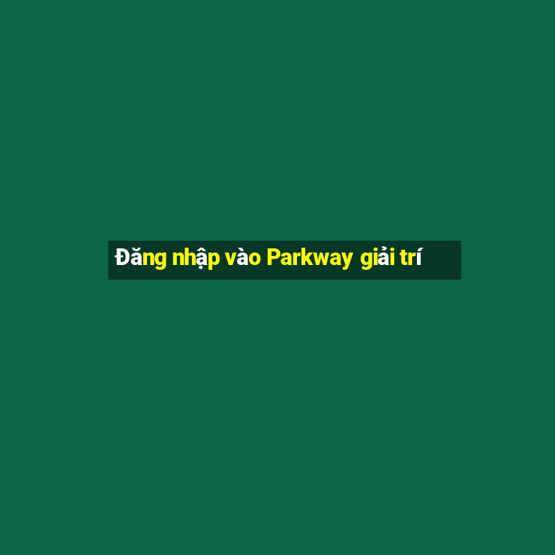 Đăng nhập vào Parkway giải trí