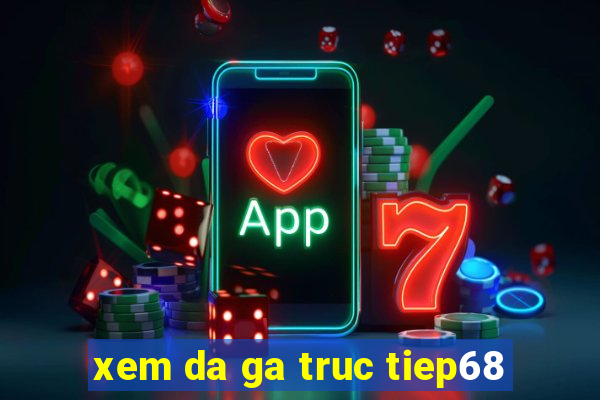 xem da ga truc tiep68