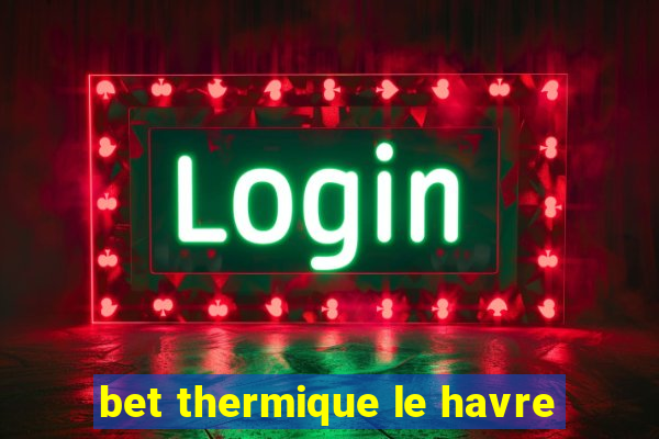 bet thermique le havre