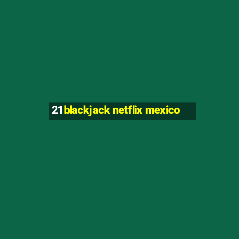 21 blackjack netflix mexico