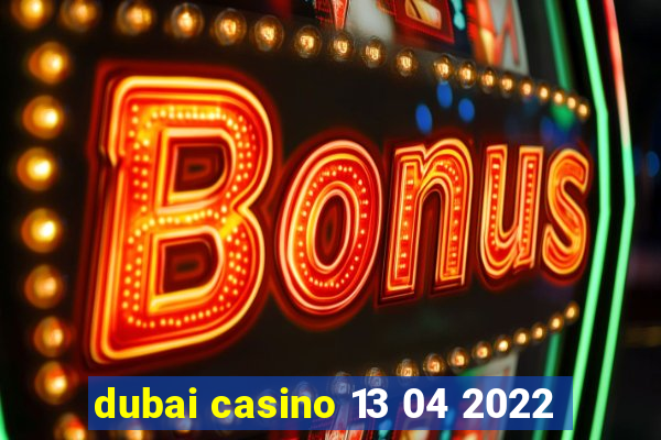 dubai casino 13 04 2022