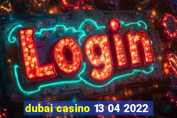 dubai casino 13 04 2022