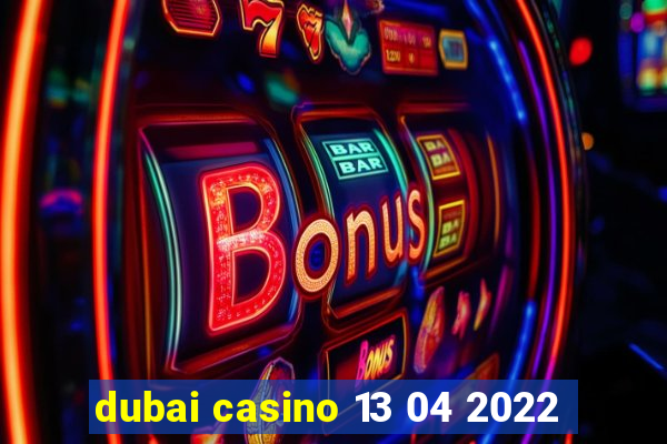 dubai casino 13 04 2022