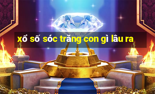 xổ số sóc trăng con gì lâu ra