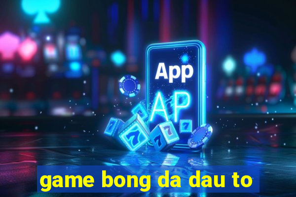 game bong da dau to