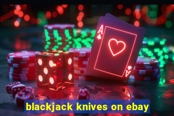 blackjack knives on ebay