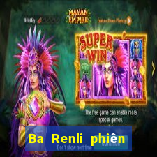 Ba Renli phiên bản mới nhất