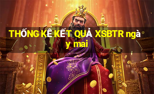 THỐNG KÊ KẾT QUẢ XSBTR ngày mai