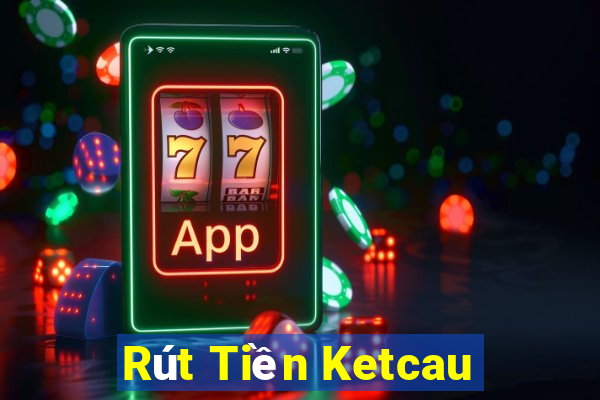 Rút Tiền Ketcau