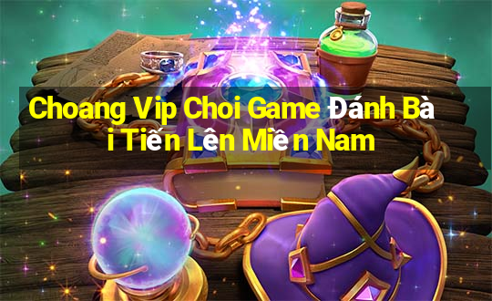 Choang Vip Choi Game Đánh Bài Tiến Lên Miền Nam