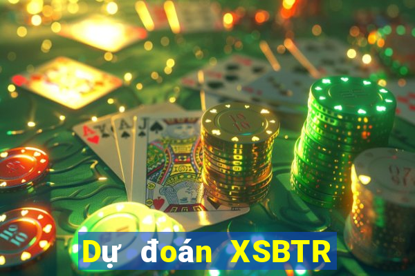 Dự đoán XSBTR ngày 10