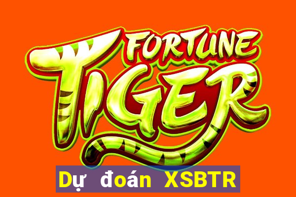 Dự đoán XSBTR ngày 10