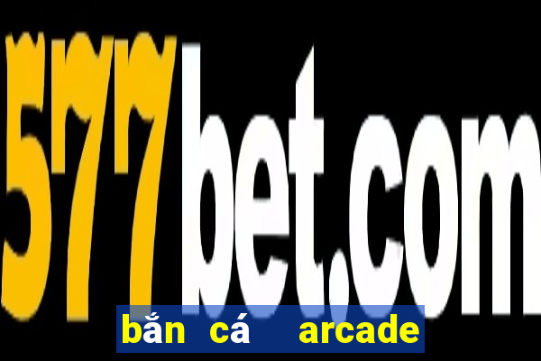 bắn cá  arcade bắn cá