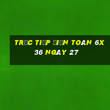 Trực tiếp Điện Toán 6x36 ngày 27