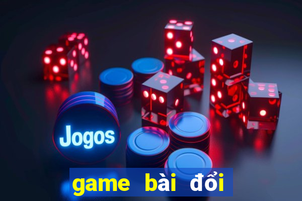 game bài đổi thưởng uy tín nhất hiện nay 2019