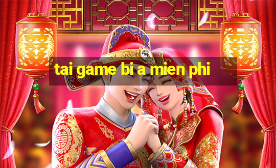 tai game bi a mien phi