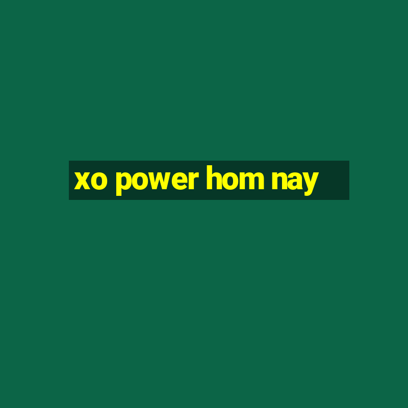 xo power hom nay