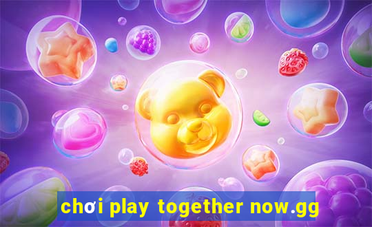 chơi play together now.gg