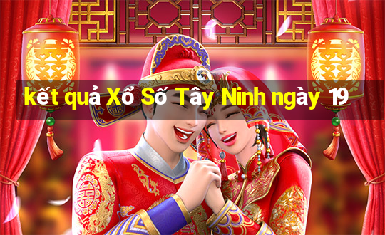 kết quả Xổ Số Tây Ninh ngày 19