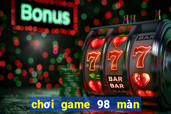 chơi game 98 màn hình rộng