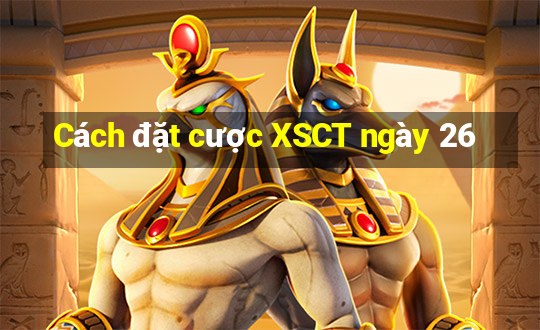 Cách đặt cược XSCT ngày 26