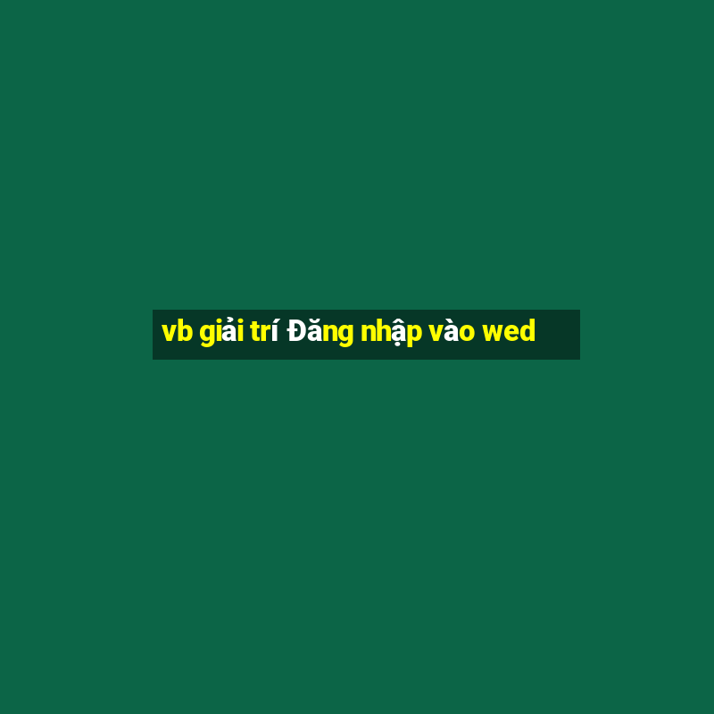 vb giải trí Đăng nhập vào wed