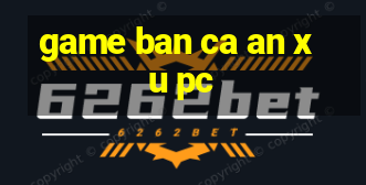 game ban ca an xu pc