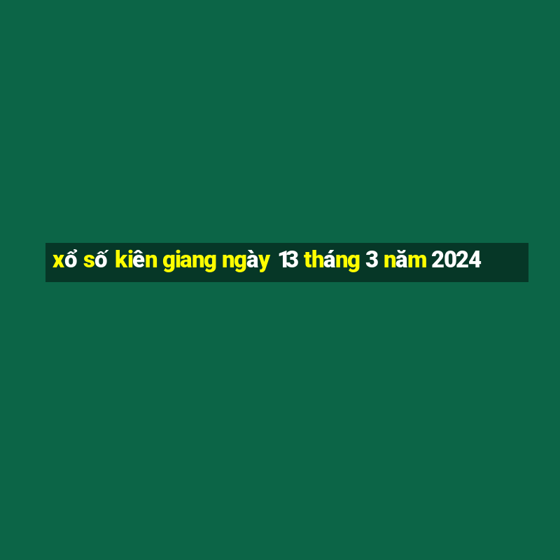 xổ số kiên giang ngày 13 tháng 3 năm 2024