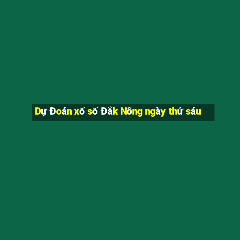 Dự Đoán xổ số Đắk Nông ngày thứ sáu