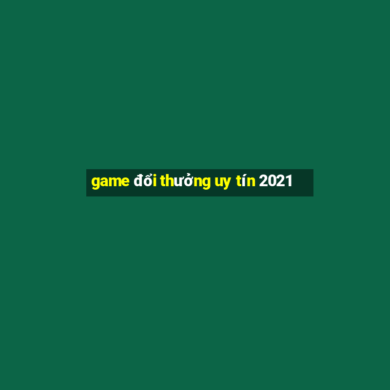 game đổi thưởng uy tín 2021