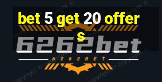 bet 5 get 20 offers