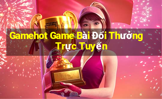 Gamehot Game Bài Đổi Thưởng Trực Tuyến