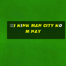 đội hình man city hôm nay